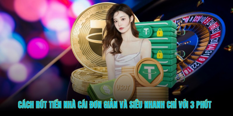 Cách rút tiền nhà cái đơn giản và siêu nhanh chỉ với 3 phút