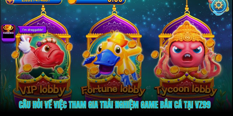 Câu hỏi về việc tham gia trải nghiệm game bắn cá tại VZ99