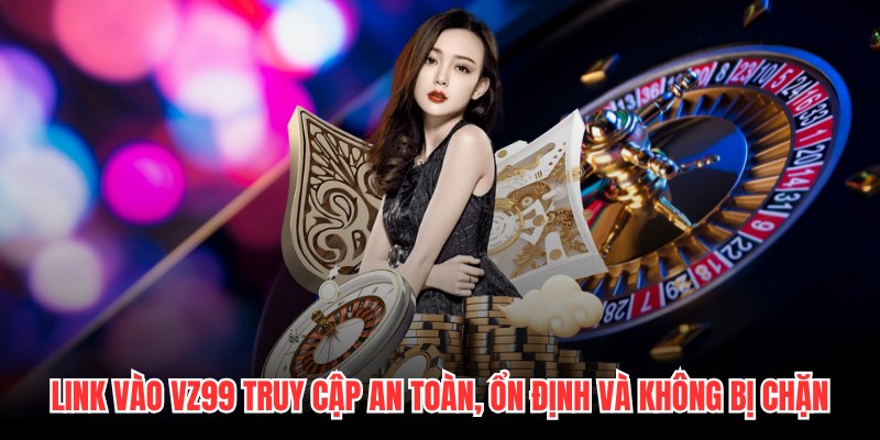 Link Vào VZ99 Truy Cập An Toàn, Ổn Định Và Không Bị Chặn