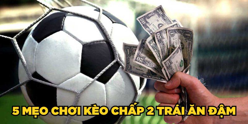 5 mẹo chơi kèo chấp 2 trái ăn đậm