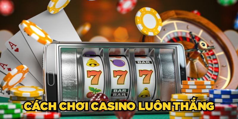 Cách Chơi Casino Luôn Thắng, Kiếm Bộn Tiền Cho Newbie