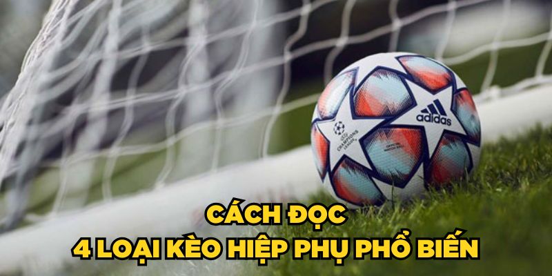 Cách đọc 4 loại kèo hiệp phụ phổ biến