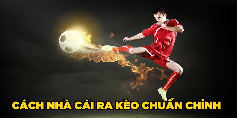 Cách nhà cái ra kèo chuẩn chỉnh