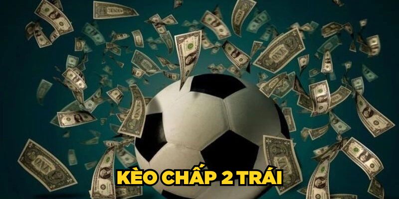 Kèo Chấp 2 Trái| Cách Đọc Và Kinh Nghiệm Chơi Hiệu Quả