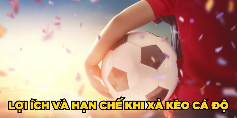 Lợi ích và hạn chế khi xả kèo cá độ