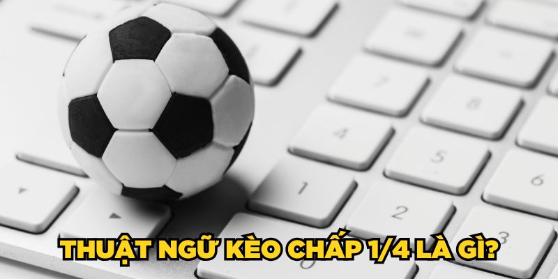 Thuật ngữ kèo chấp 1/4 là gì?