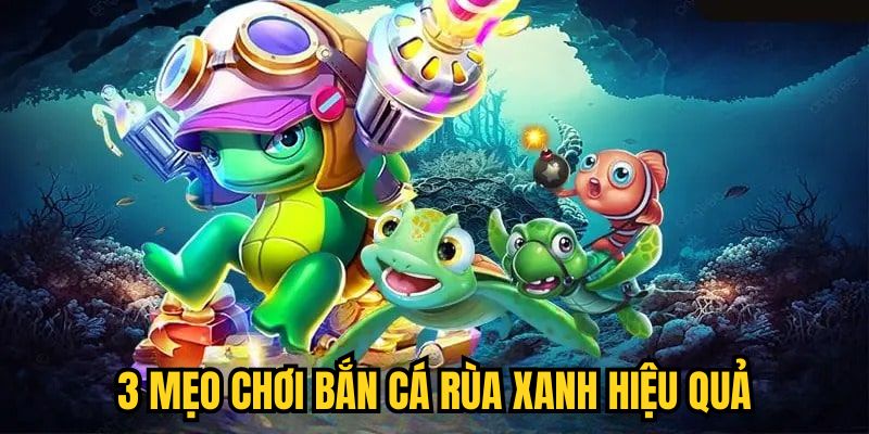 3 mẹo chơi Bắn Cá Rùa Xanh hiệu quả
