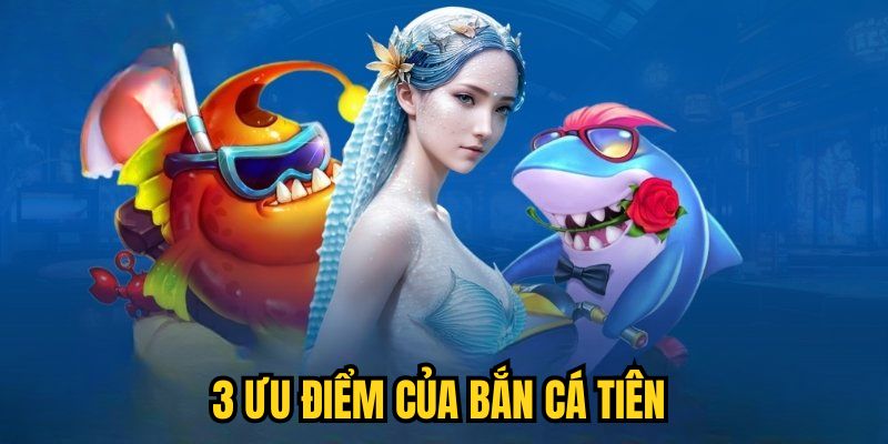 3 ưu điểm của Bắn Cá Tiên
