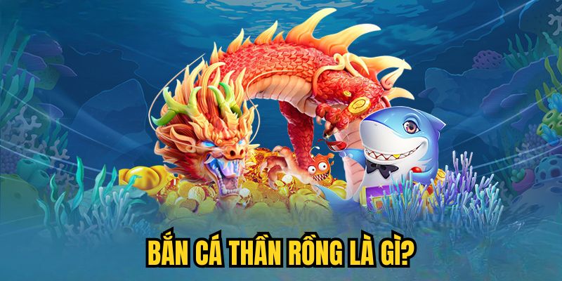 Bắn Cá Thần Rồng là gì?