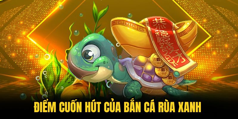 Điểm cuốn hút của Bắn Cá Rùa Xanh