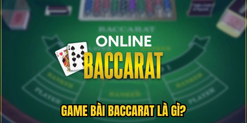 Game bài Baccarat là gì?