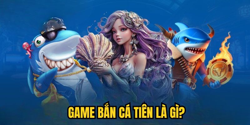 Game Bắn Cá Tiên là gì?