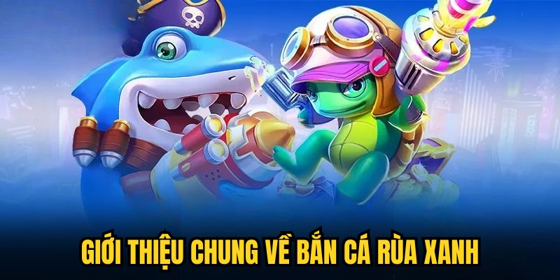 Giới thiệu chung về Bắn Cá Rùa Xanh