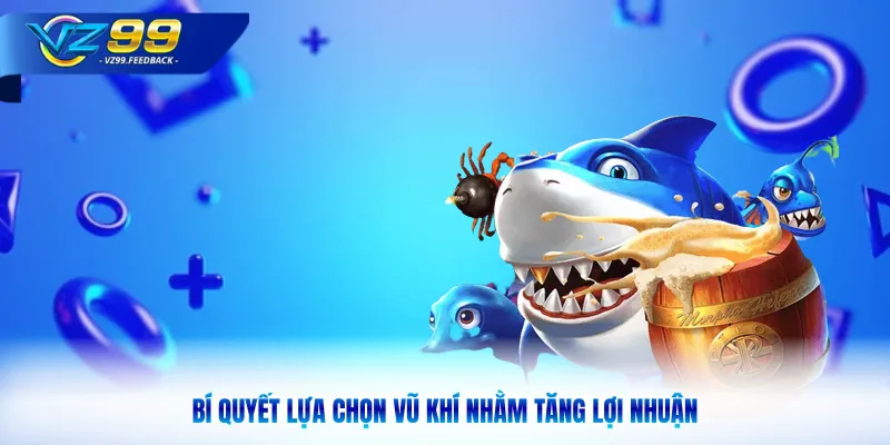 Bí quyết lựa chọn vũ khí nhằm tăng lợi nhuận