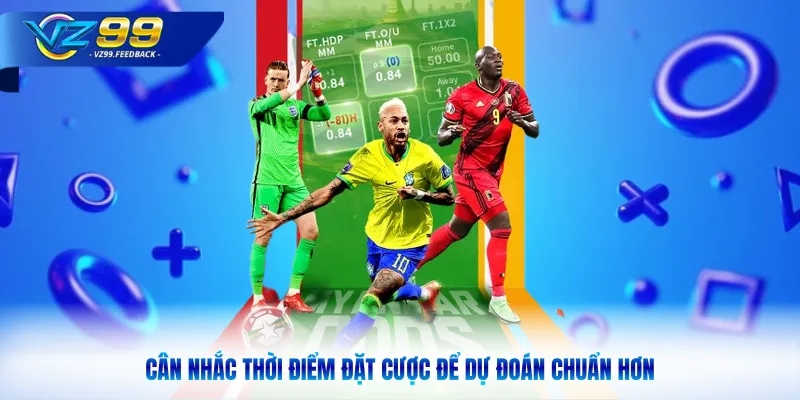 Cân nhắc thời điểm đặt cược để dự đoán chuẩn hơn