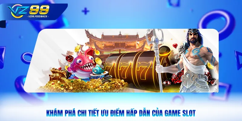 Khám phá chi tiết ưu điểm hấp dẫn của game slot