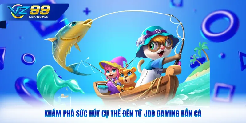 Khám phá sức hút cụ thể đến từ JDB Gaming bắn cá