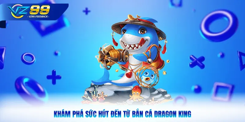 Khám phá sức hút đến từ bắn cá dragon king