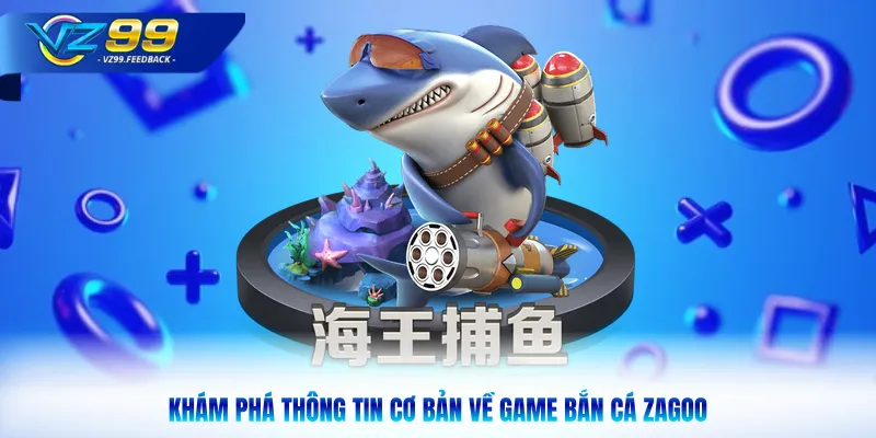 Khám phá thông tin cơ bản về game bắn cá zagoo