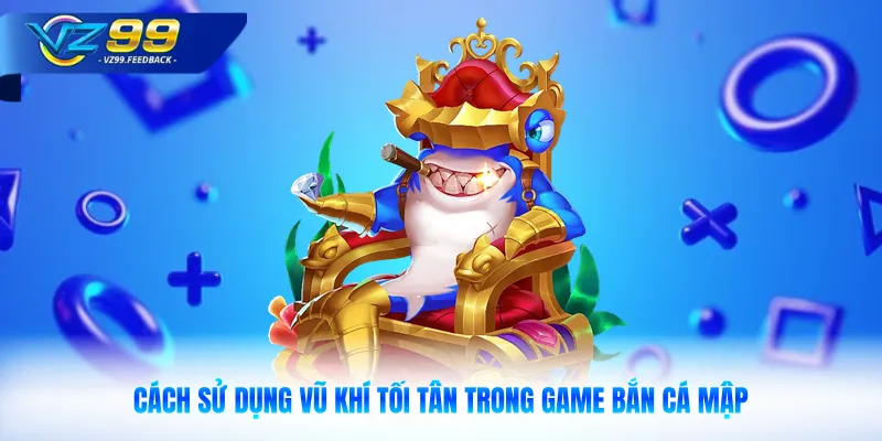 Cách sử dụng vũ khí tối tân trong game bắn cá mập
