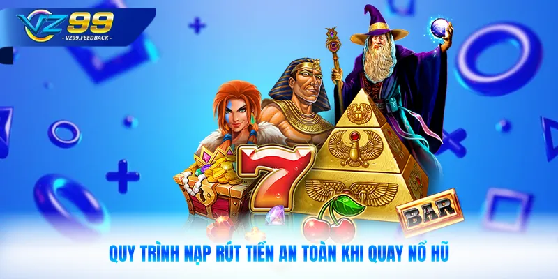 Quy trình nạp rút tiền an toàn khi quay nổ hũ