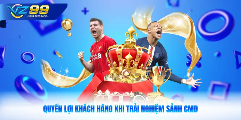 Quyền lợi khách hàng khi trải nghiệm sảnh CMD