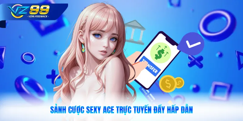 Sảnh cược sexy ACE trực tuyến đầy hấp dẫn 