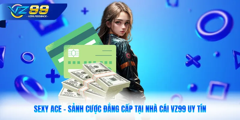 Sexy ACE - Sảnh Cược Đẳng Cấp Tại Nhà Cái VZ99 Uy Tín
