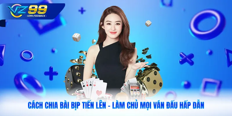 Cách Chia Bài Bịp Tiến Lên - Làm Chủ Mọi Ván Đấu Hấp Dẫn