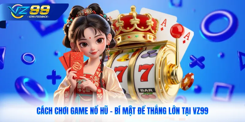 Cách Chơi Game Nổ Hũ - Bí Mật Để Thắng Lớn Tại VZ99