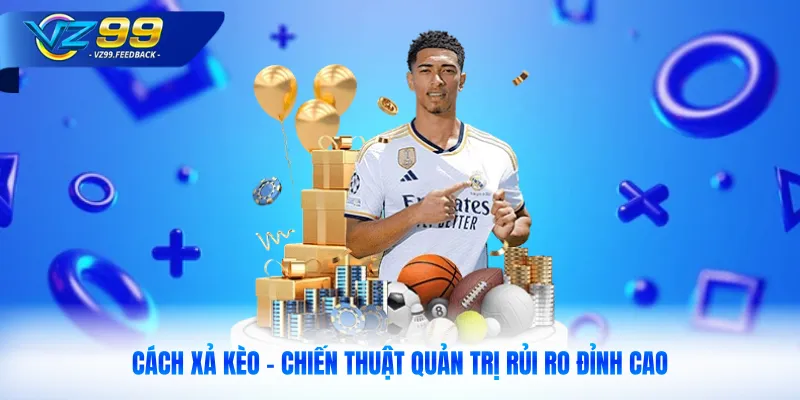 Cách Xả Kèo - Chiến Thuật Quản Trị Rủi Ro Đỉnh Cao