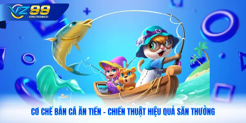 Cơ Chế Bắn Cá Ăn Tiền | Chiến Thuật Hiệu Quả Săn Thưởng