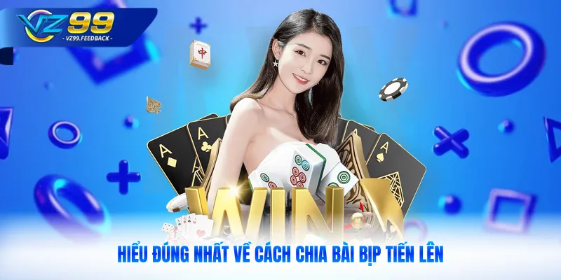 Hiểu đúng nhất về cách chia bài bịp tiến lên