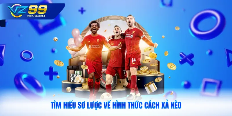 Tìm hiểu sơ lược về hình thức cách xả kèo