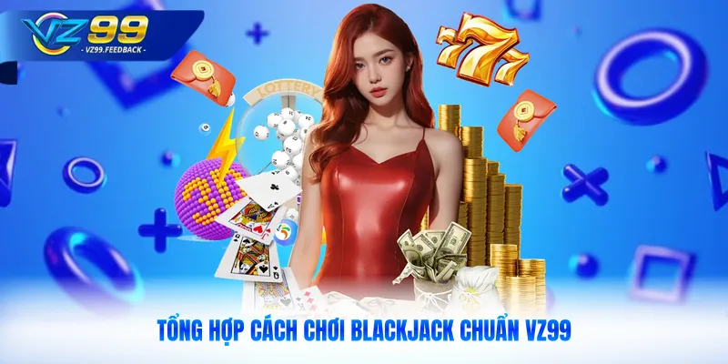 Tổng hợp cách chơi Blackjack chuẩn VZ99