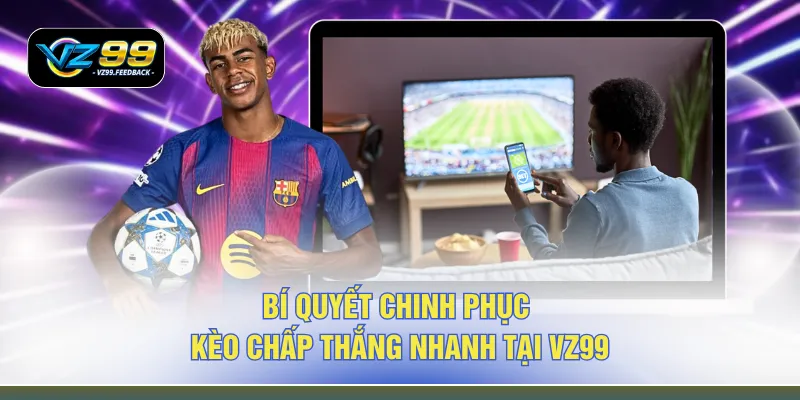 Bí quyết chinh phục kèo chấp thắng nhanh tại VZ99 