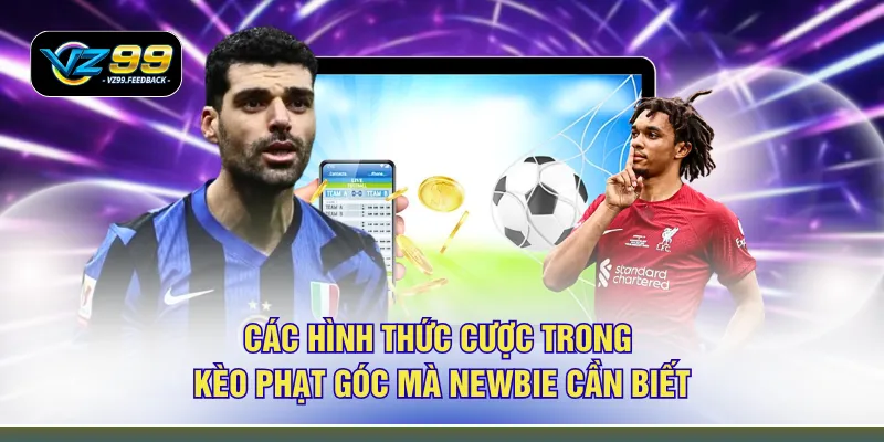 Các hình thức cược trong kèo phạt góc mà newbie cần biết