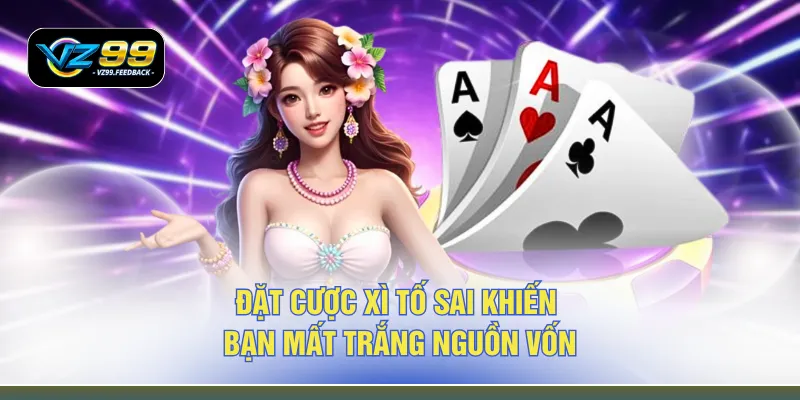 Đặt cược xì tố sai khiến bạn mất trắng nguồn vốn