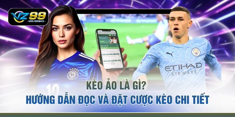 Kèo Ảo Là Gì? Hướng Dẫn Đọc Và Đặt Cược Kèo Chi Tiết