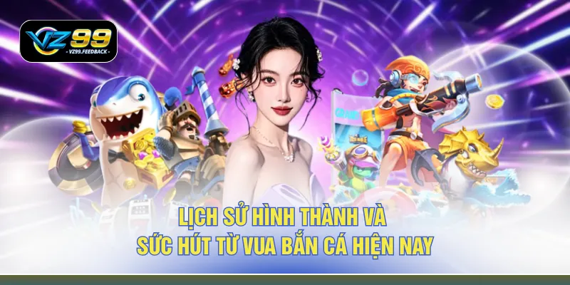 Lịch sử hình thành và sức hút từ vua bắn cá hiện nay