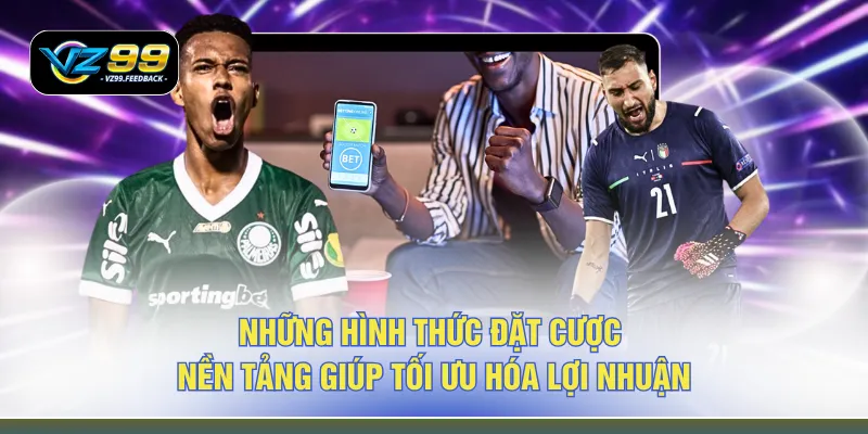 Những hình thức đặt cược nền tảng giúp tối ưu hóa lợi nhuận