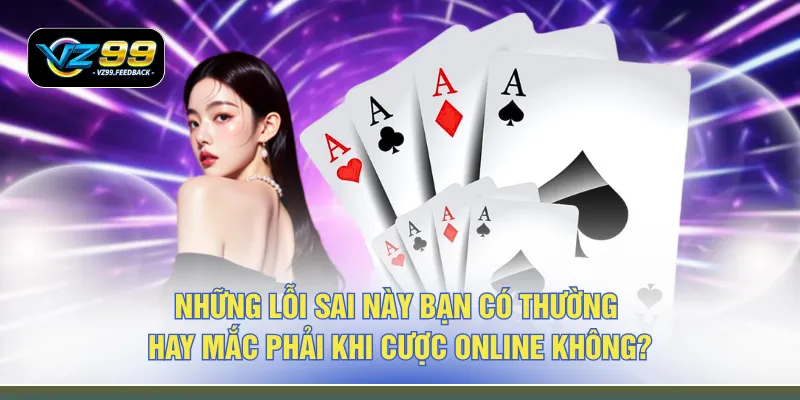 Những lỗi sai này bạn có thường hay mắc phải khi cược online không? 