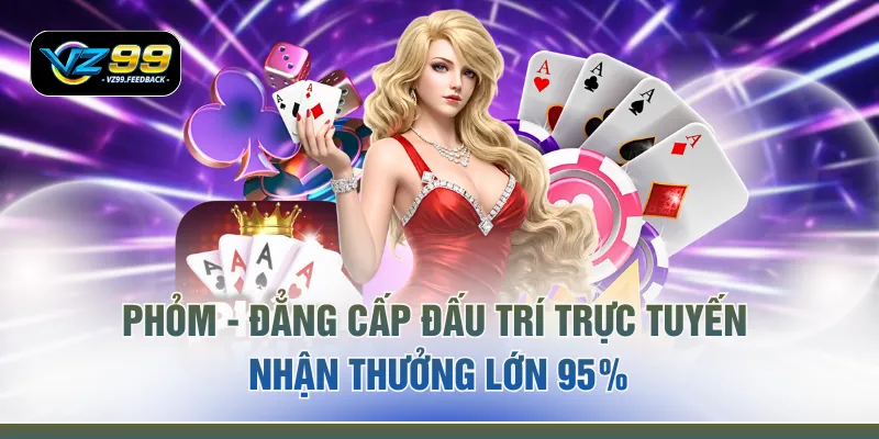 Phỏm - Đẳng Cấp Đấu Trí Trực Tuyến Nhận Thưởng Lớn 95%