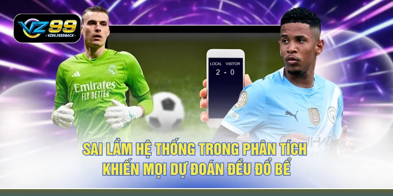 Sai lầm hệ thống trong phân tích khiến mọi dự đoán đều đổ bể