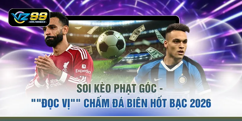 Soi Kèo Phạt Góc - "Đọc Vị" Chấm Đá Biên Hốt Bạc 2026