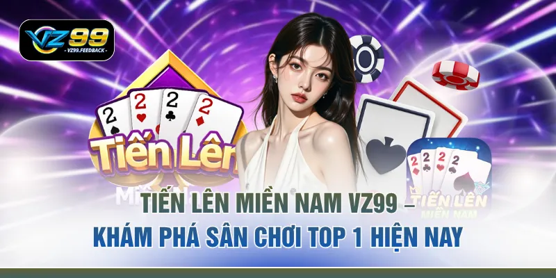 Tiến Lên Miền Nam VZ99 - Khám Phá Sân Chơi Top 1 Hiện Nay