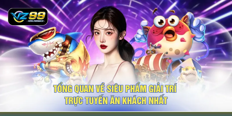 Tổng quan về siêu phẩm giải trí trực tuyến ăn khách nhất