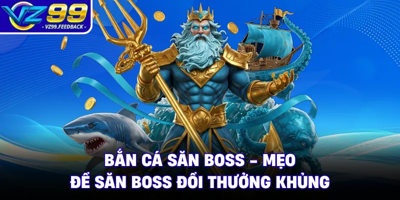 Bắn Cá Săn Boss - Mẹo Để Săn Boss Đổi Thưởng Khủng