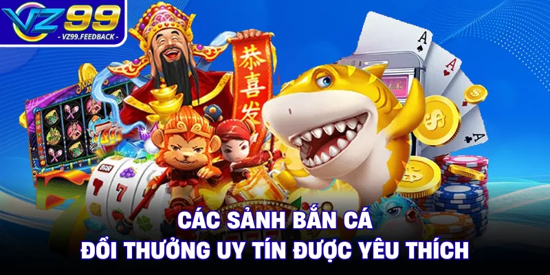 Các sảnh bắn cá đổi thưởng uy tín được yêu thích