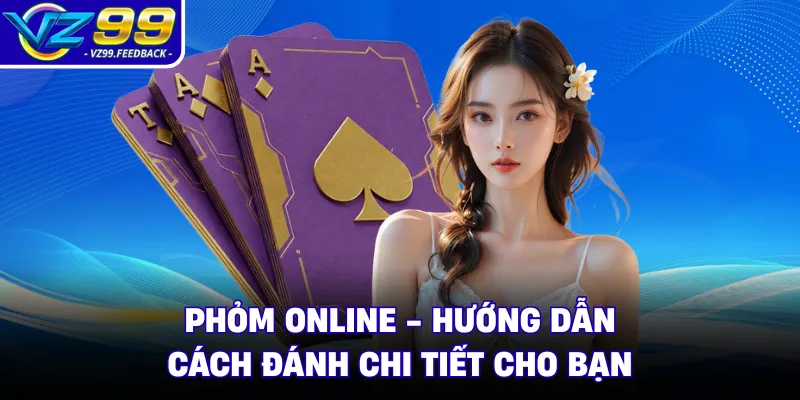 Phỏm Online - Hướng Dẫn Cách Đánh Chi Tiết Cho Bạn
